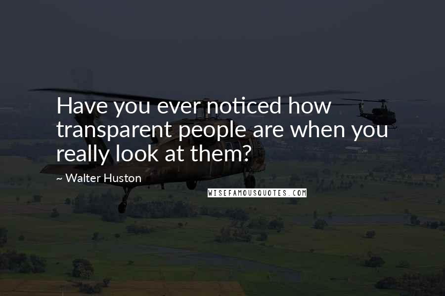 Walter Huston Quotes: Have you ever noticed how transparent people are when you really look at them?