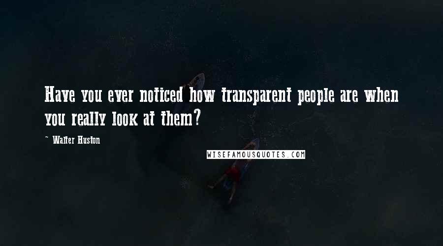 Walter Huston Quotes: Have you ever noticed how transparent people are when you really look at them?