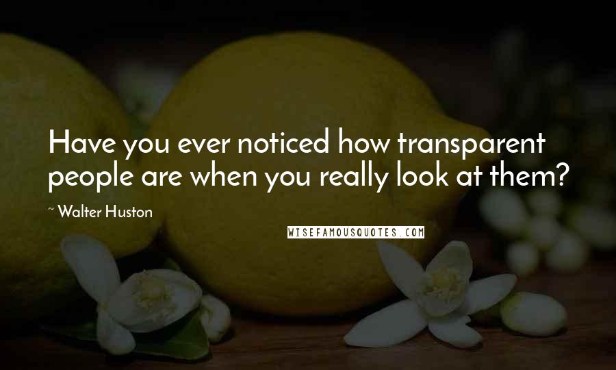 Walter Huston Quotes: Have you ever noticed how transparent people are when you really look at them?