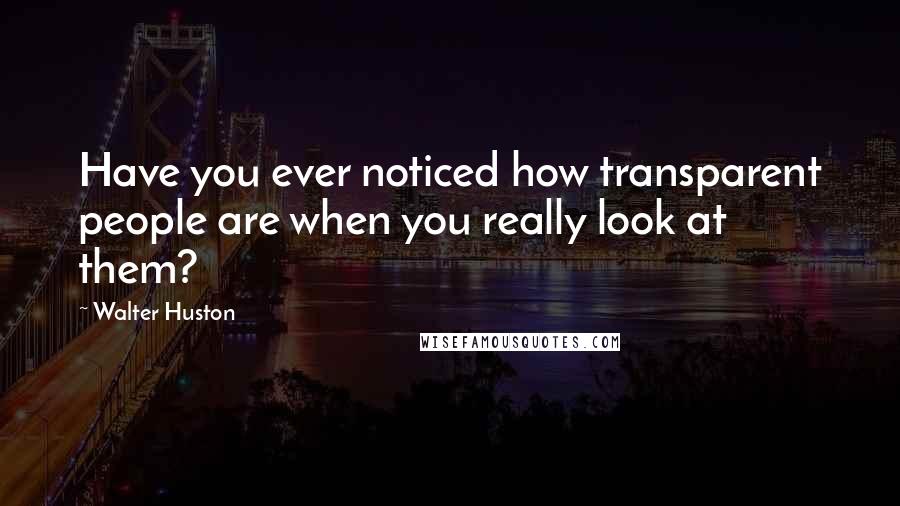 Walter Huston Quotes: Have you ever noticed how transparent people are when you really look at them?