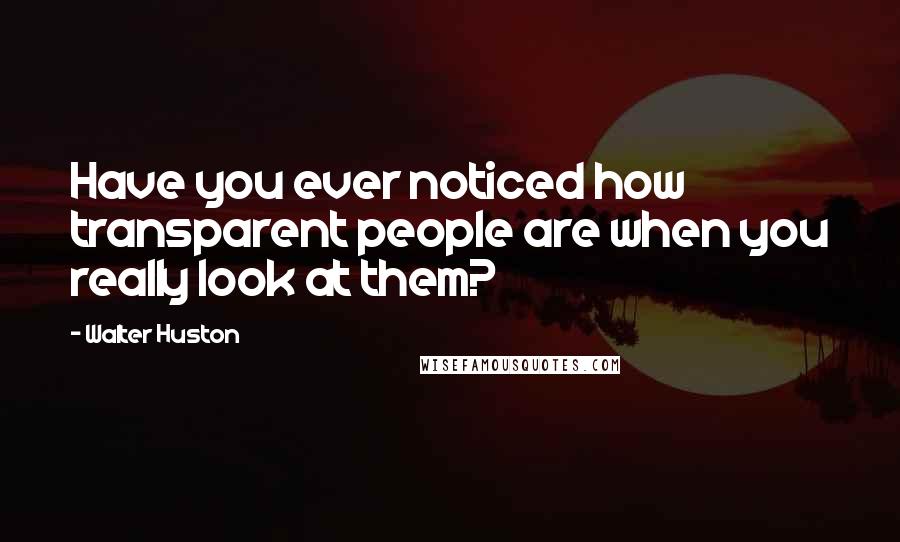 Walter Huston Quotes: Have you ever noticed how transparent people are when you really look at them?