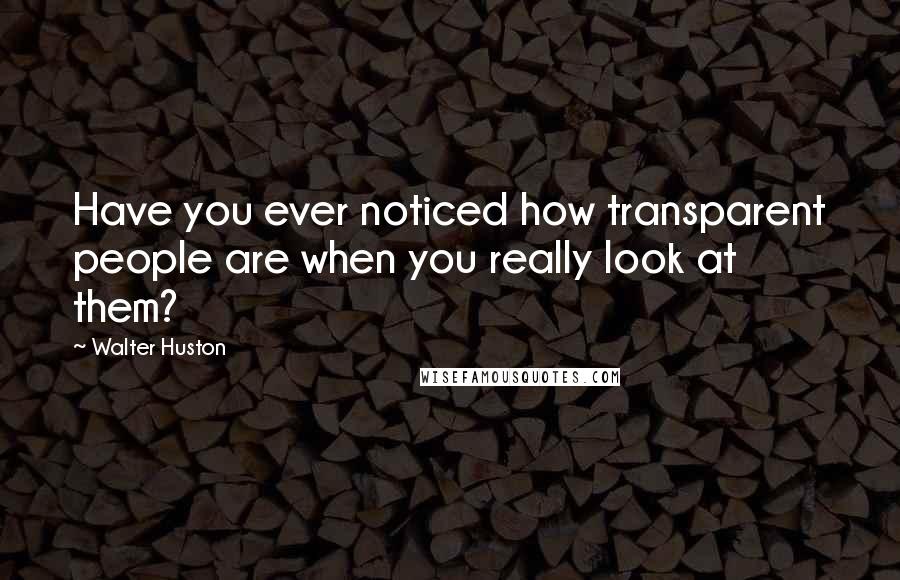 Walter Huston Quotes: Have you ever noticed how transparent people are when you really look at them?