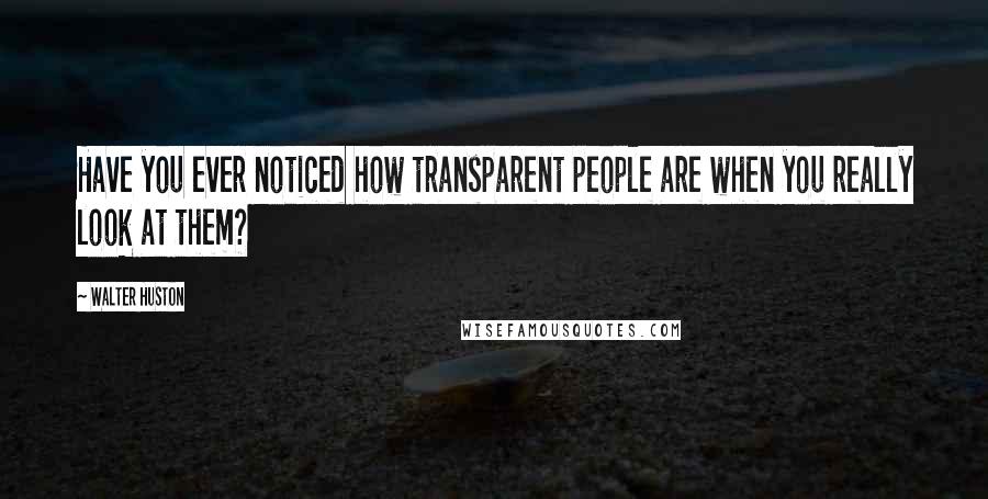 Walter Huston Quotes: Have you ever noticed how transparent people are when you really look at them?