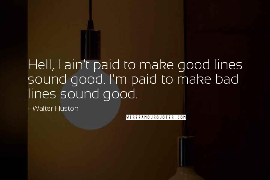 Walter Huston Quotes: Hell, I ain't paid to make good lines sound good. I'm paid to make bad lines sound good.