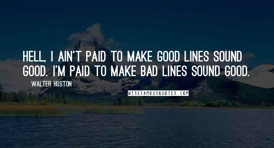 Walter Huston Quotes: Hell, I ain't paid to make good lines sound good. I'm paid to make bad lines sound good.