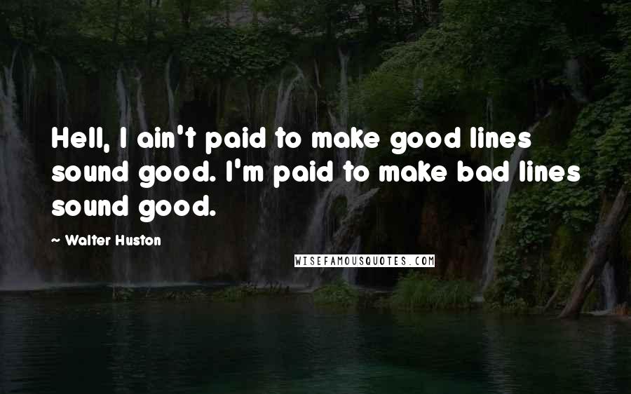 Walter Huston Quotes: Hell, I ain't paid to make good lines sound good. I'm paid to make bad lines sound good.