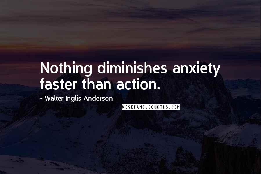 Walter Inglis Anderson Quotes: Nothing diminishes anxiety faster than action.