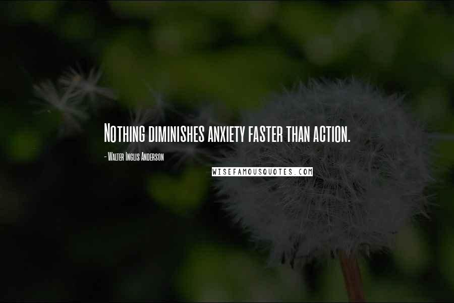 Walter Inglis Anderson Quotes: Nothing diminishes anxiety faster than action.