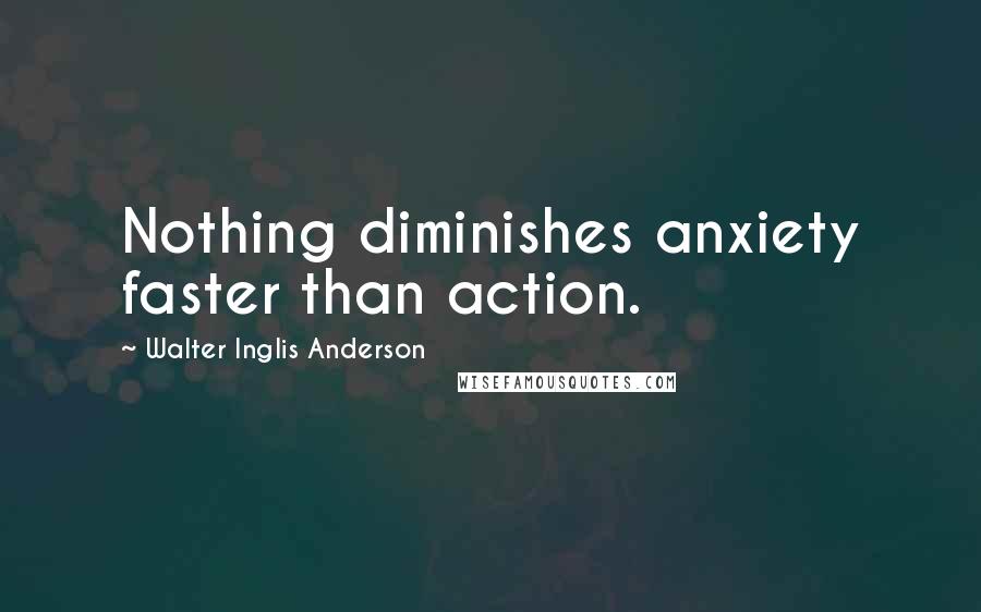 Walter Inglis Anderson Quotes: Nothing diminishes anxiety faster than action.