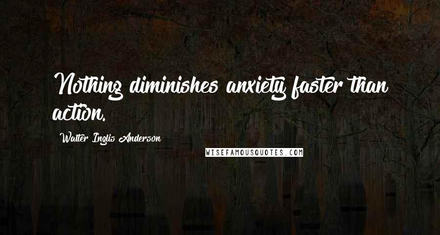 Walter Inglis Anderson Quotes: Nothing diminishes anxiety faster than action.