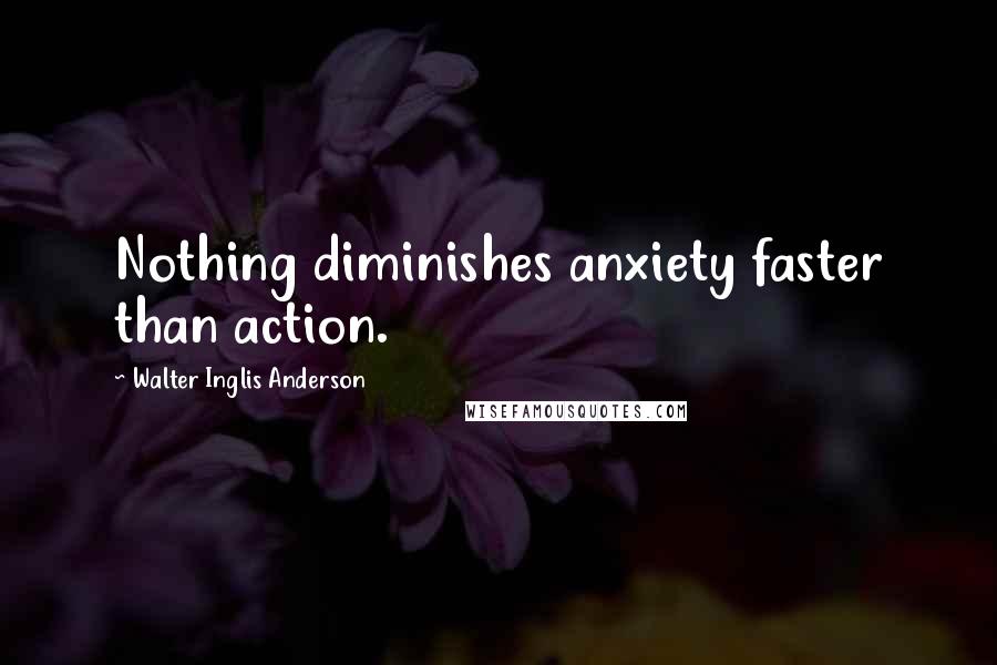 Walter Inglis Anderson Quotes: Nothing diminishes anxiety faster than action.