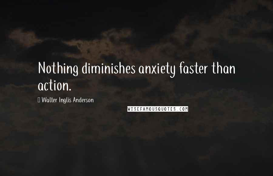 Walter Inglis Anderson Quotes: Nothing diminishes anxiety faster than action.