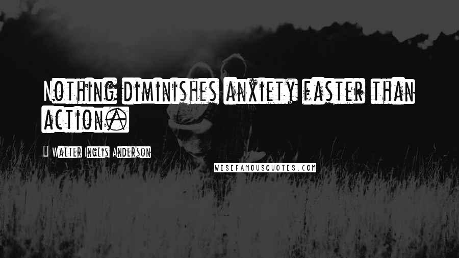 Walter Inglis Anderson Quotes: Nothing diminishes anxiety faster than action.