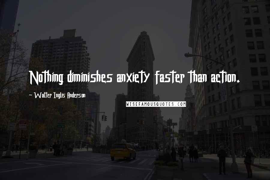 Walter Inglis Anderson Quotes: Nothing diminishes anxiety faster than action.