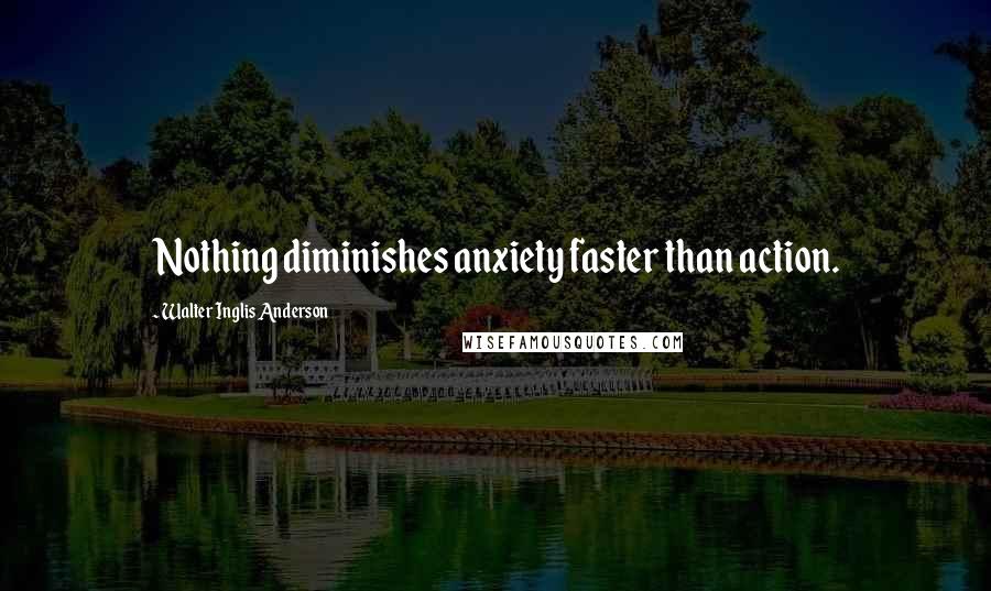 Walter Inglis Anderson Quotes: Nothing diminishes anxiety faster than action.