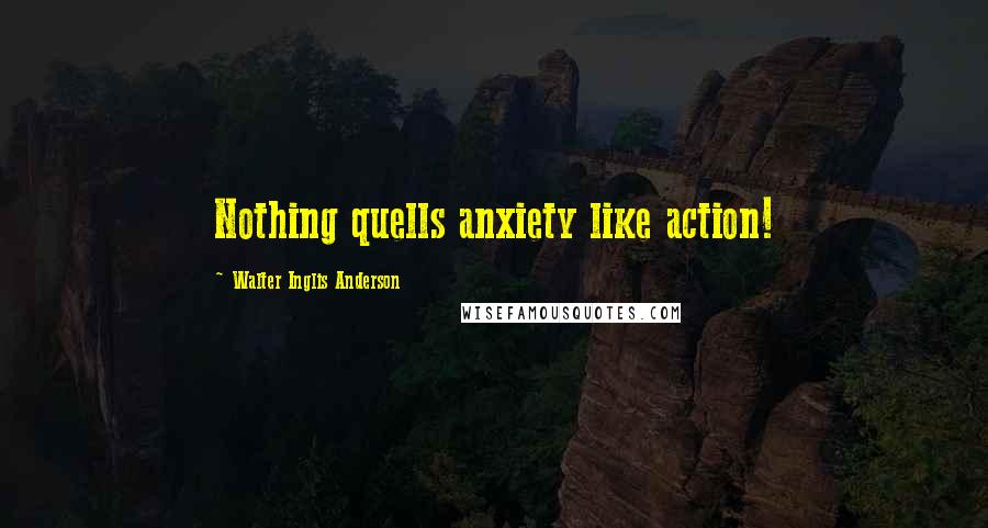 Walter Inglis Anderson Quotes: Nothing quells anxiety like action!