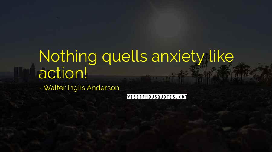 Walter Inglis Anderson Quotes: Nothing quells anxiety like action!