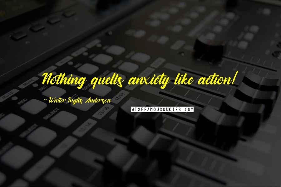 Walter Inglis Anderson Quotes: Nothing quells anxiety like action!