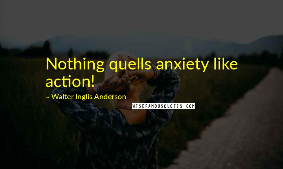 Walter Inglis Anderson Quotes: Nothing quells anxiety like action!