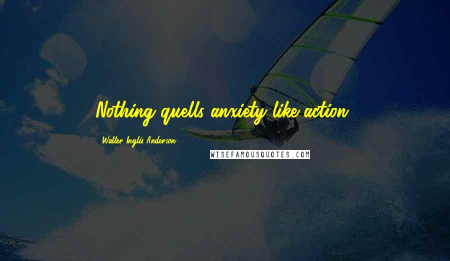 Walter Inglis Anderson Quotes: Nothing quells anxiety like action!