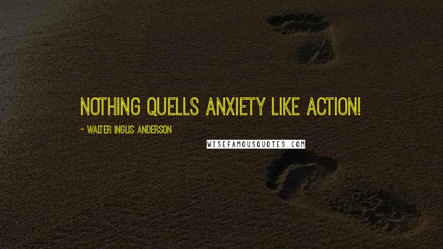 Walter Inglis Anderson Quotes: Nothing quells anxiety like action!