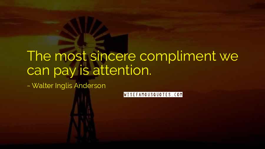 Walter Inglis Anderson Quotes: The most sincere compliment we can pay is attention.