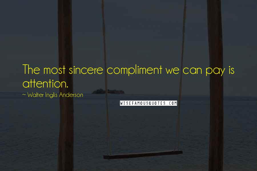 Walter Inglis Anderson Quotes: The most sincere compliment we can pay is attention.