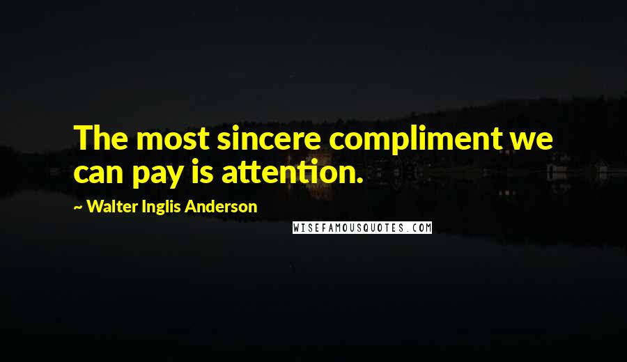 Walter Inglis Anderson Quotes: The most sincere compliment we can pay is attention.