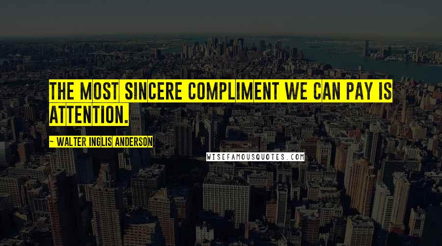 Walter Inglis Anderson Quotes: The most sincere compliment we can pay is attention.