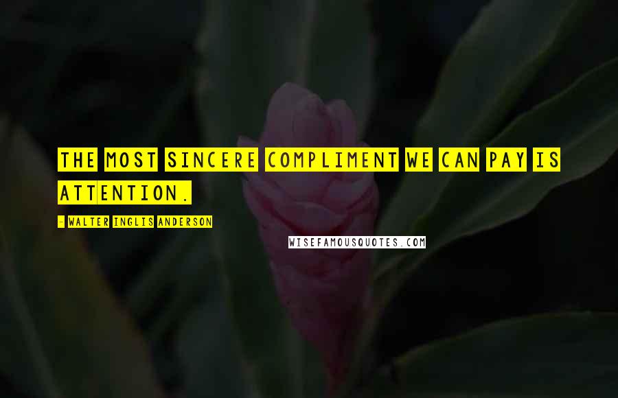 Walter Inglis Anderson Quotes: The most sincere compliment we can pay is attention.