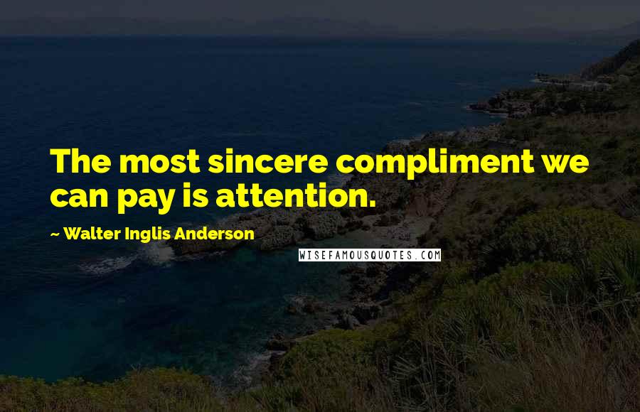 Walter Inglis Anderson Quotes: The most sincere compliment we can pay is attention.