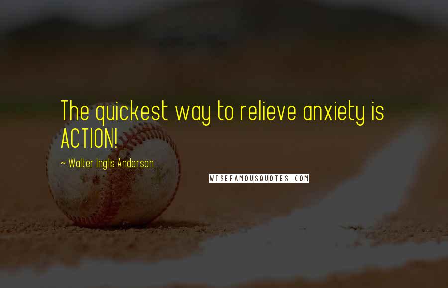 Walter Inglis Anderson Quotes: The quickest way to relieve anxiety is ACTION!