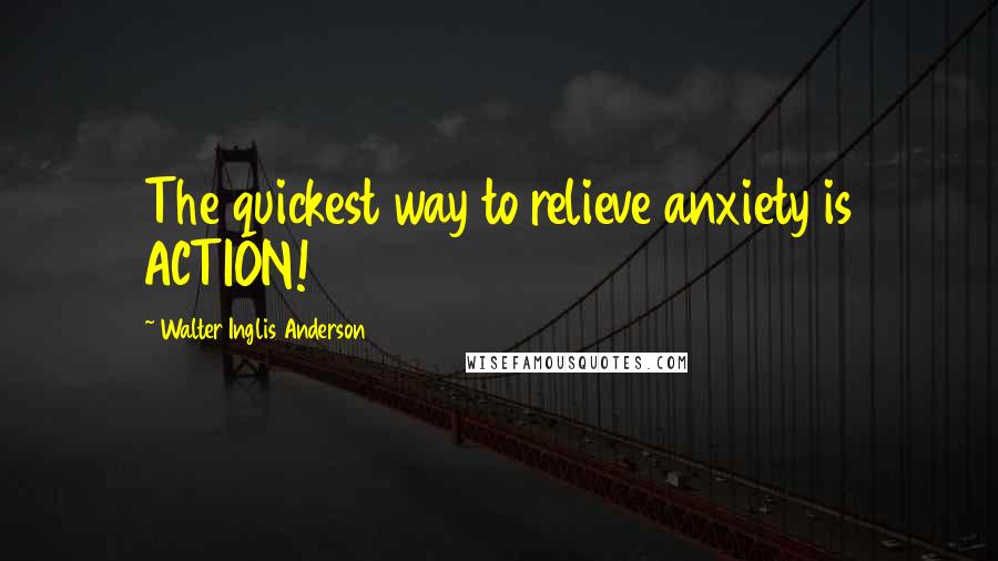 Walter Inglis Anderson Quotes: The quickest way to relieve anxiety is ACTION!