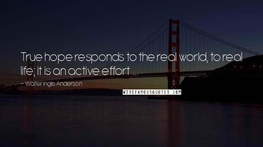 Walter Inglis Anderson Quotes: True hope responds to the real world, to real life; it is an active effort ...