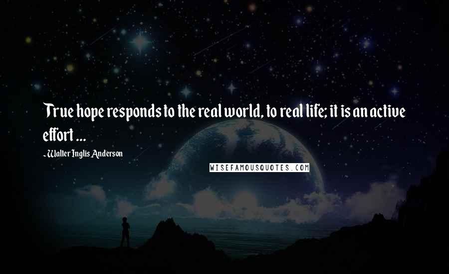 Walter Inglis Anderson Quotes: True hope responds to the real world, to real life; it is an active effort ...