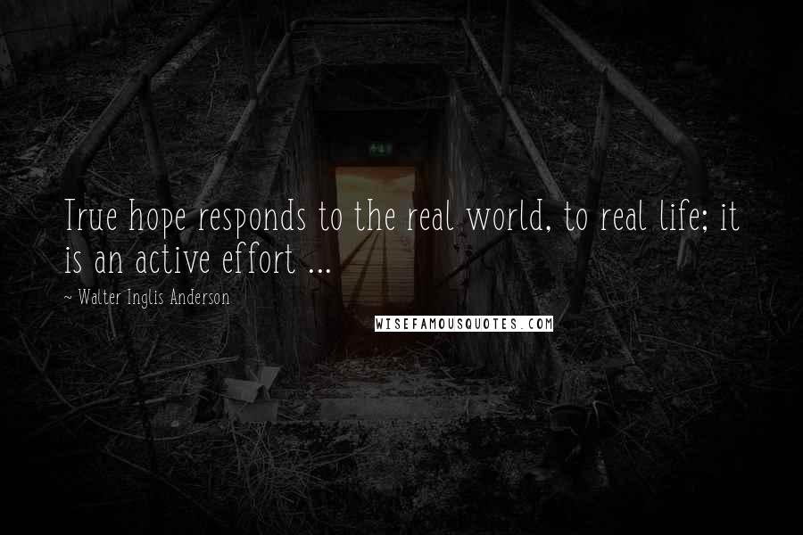 Walter Inglis Anderson Quotes: True hope responds to the real world, to real life; it is an active effort ...