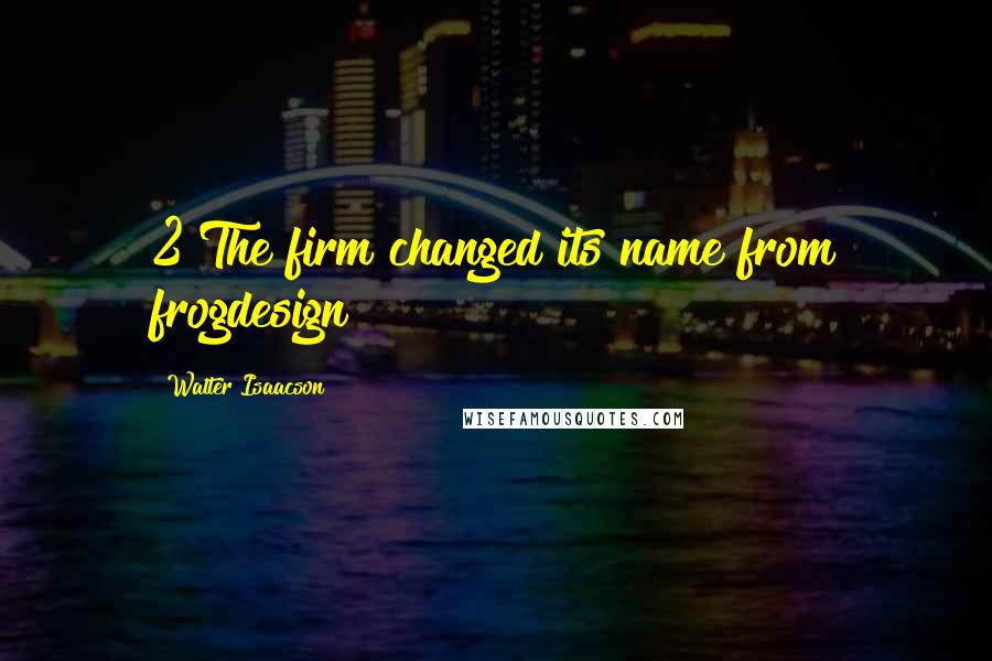 Walter Isaacson Quotes: 2 The firm changed its name from frogdesign