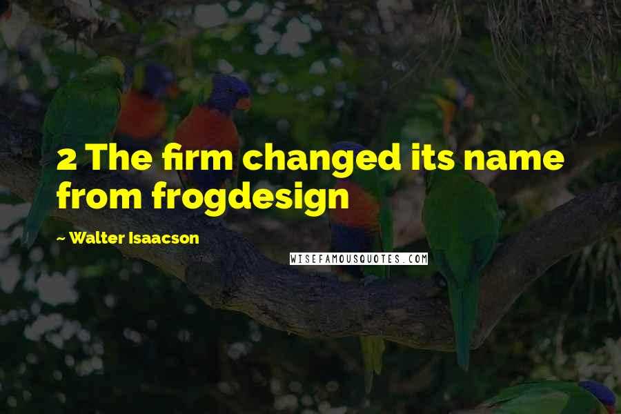 Walter Isaacson Quotes: 2 The firm changed its name from frogdesign