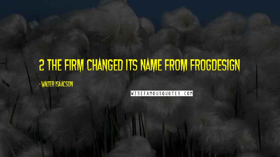 Walter Isaacson Quotes: 2 The firm changed its name from frogdesign