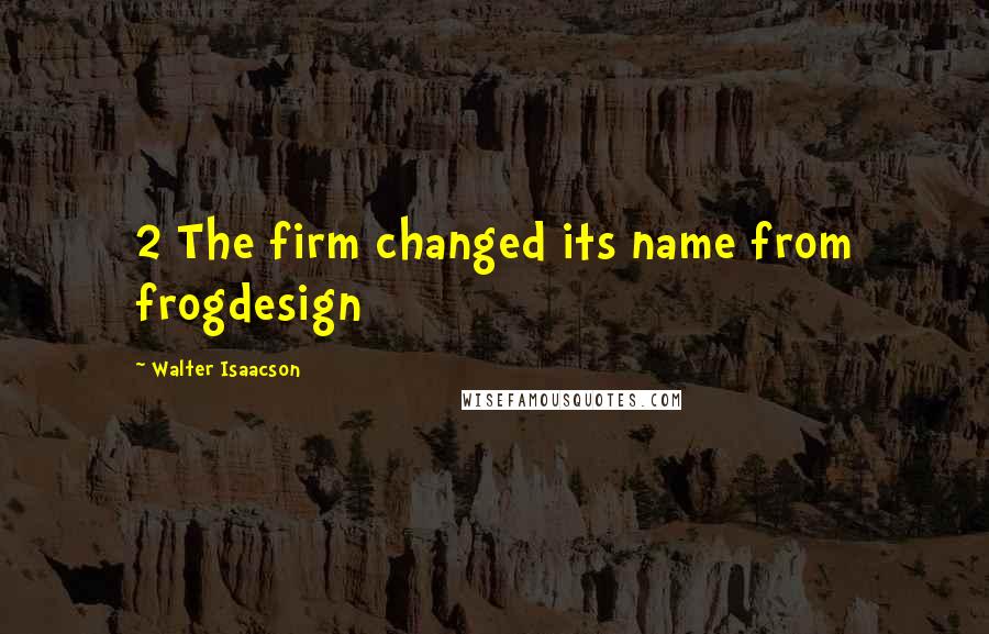 Walter Isaacson Quotes: 2 The firm changed its name from frogdesign