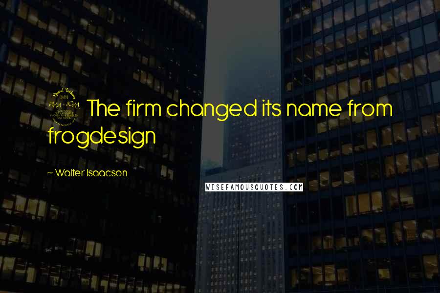 Walter Isaacson Quotes: 2 The firm changed its name from frogdesign