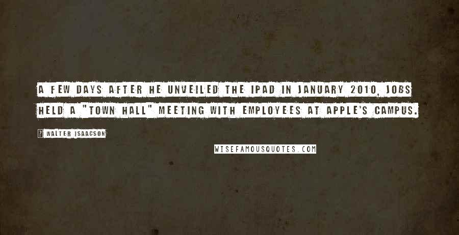 Walter Isaacson Quotes: A few days after he unveiled the iPad in January 2010, Jobs held a "town hall" meeting with employees at Apple's campus.