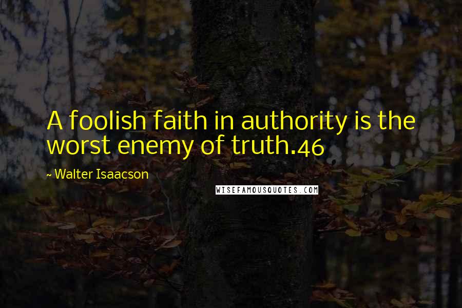 Walter Isaacson Quotes: A foolish faith in authority is the worst enemy of truth.46