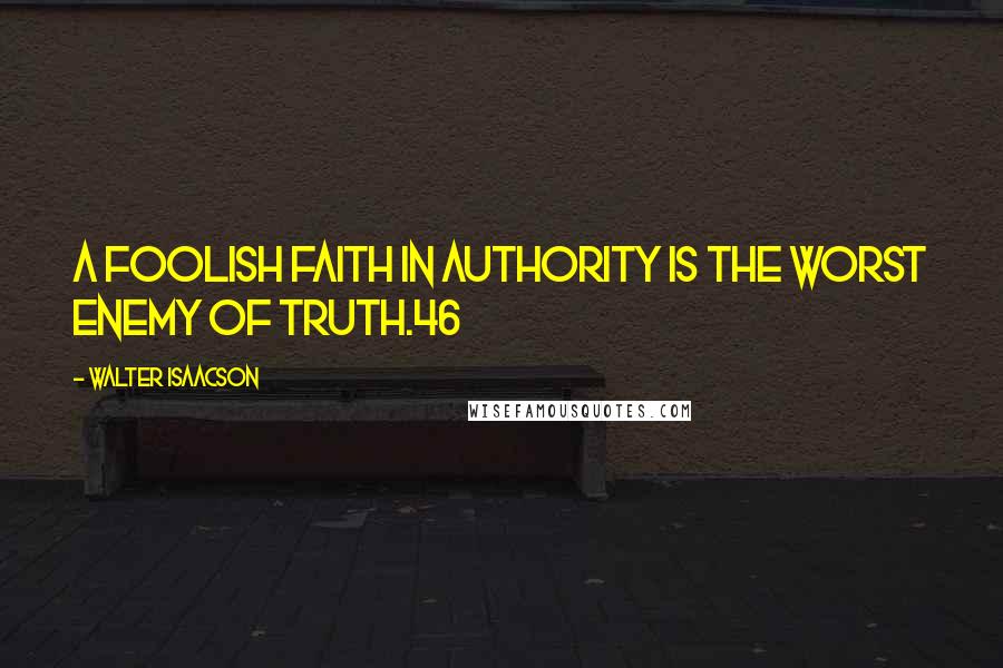 Walter Isaacson Quotes: A foolish faith in authority is the worst enemy of truth.46