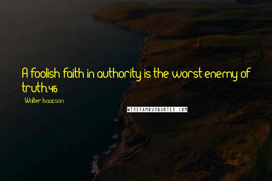 Walter Isaacson Quotes: A foolish faith in authority is the worst enemy of truth.46