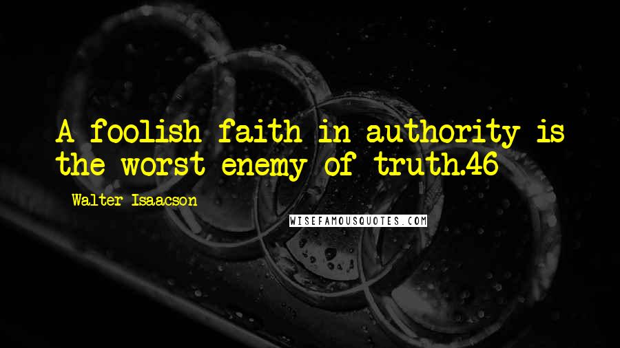 Walter Isaacson Quotes: A foolish faith in authority is the worst enemy of truth.46