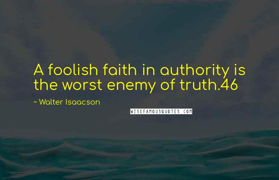 Walter Isaacson Quotes: A foolish faith in authority is the worst enemy of truth.46