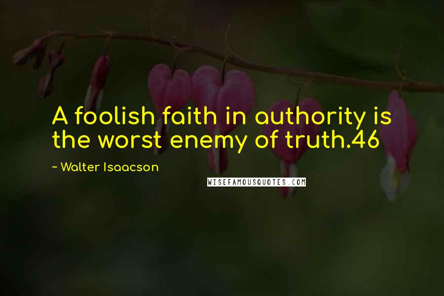 Walter Isaacson Quotes: A foolish faith in authority is the worst enemy of truth.46