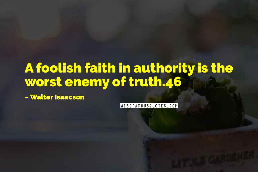 Walter Isaacson Quotes: A foolish faith in authority is the worst enemy of truth.46