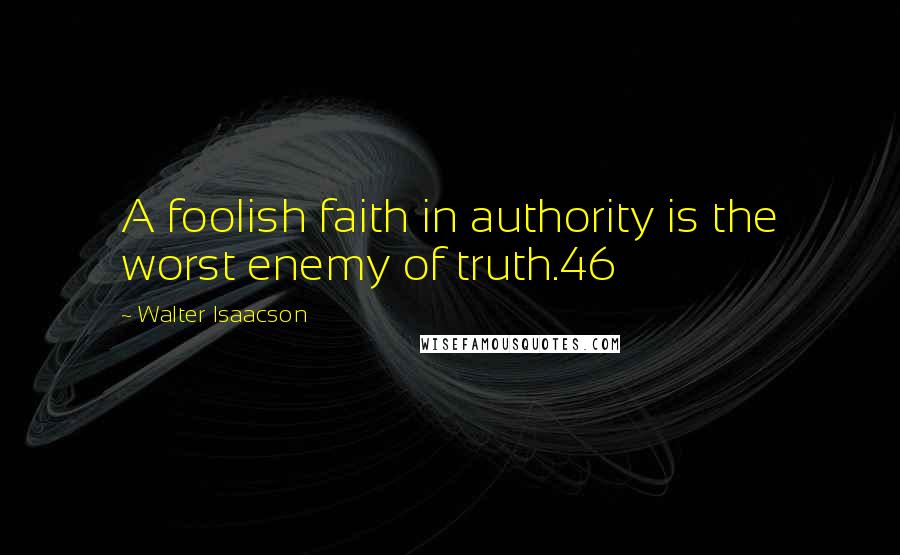 Walter Isaacson Quotes: A foolish faith in authority is the worst enemy of truth.46